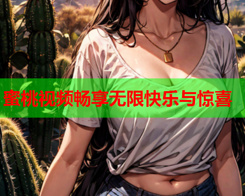 蜜桃视频畅享无限快乐与惊喜