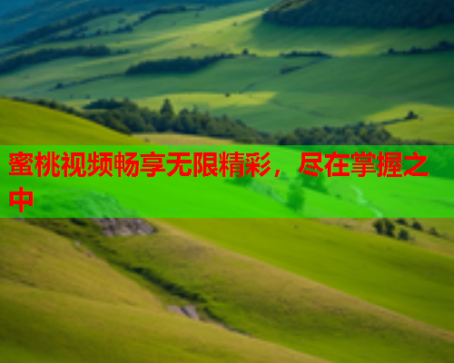 蜜桃视频畅享无限精彩，尽在掌握之中