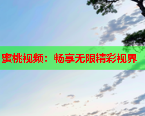 蜜桃视频：畅享无限精彩视界