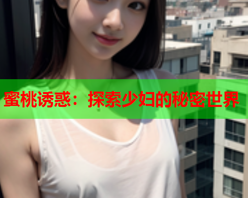 蜜桃诱惑：探索少妇的秘密世界