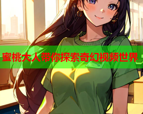 蜜桃大人带你探索奇幻视频世界