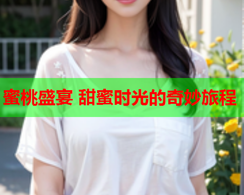 蜜桃盛宴 甜蜜时光的奇妙旅程