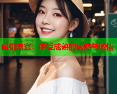 蜜桃盛宴：感受成熟的诱惑与激情