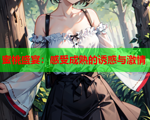 蜜桃盛宴：感受成熟的诱惑与激情