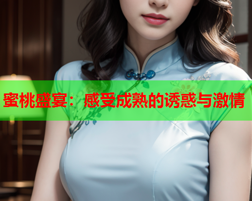 蜜桃盛宴：感受成熟的诱惑与激情