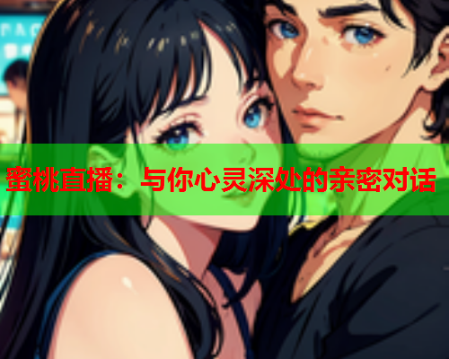 蜜桃直播：与你心灵深处的亲密对话
