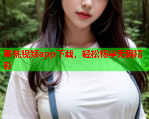 蜜桃视频app下载，轻松畅享无限精彩