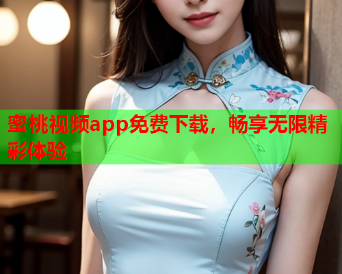 蜜桃视频app免费下载，畅享无限精彩体验