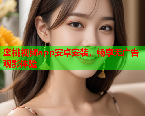 蜜桃视频app安卓安装，畅享无广告观影体验
