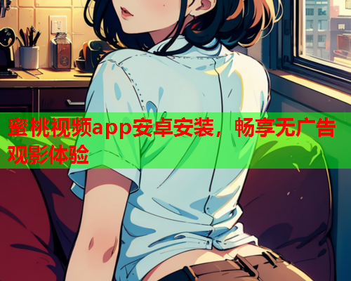 蜜桃视频app安卓安装，畅享无广告观影体验