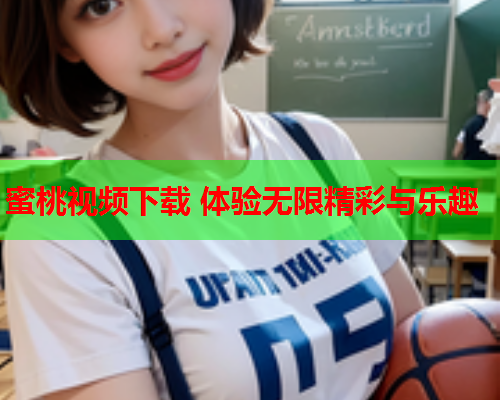 蜜桃视频下载 体验无限精彩与乐趣