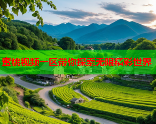 蜜桃视频一区带你探索无限精彩世界
