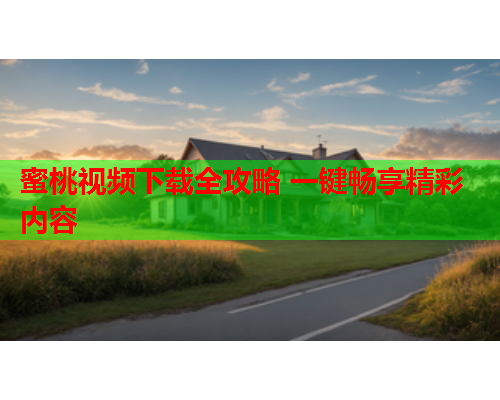 蜜桃视频下载全攻略 一键畅享精彩内容