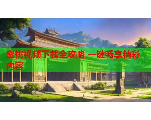 蜜桃视频下载全攻略 一键畅享精彩内容