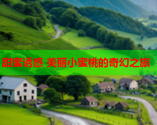 甜蜜诱惑 美丽小蜜桃的奇幻之旅