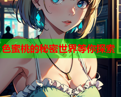 色蜜桃的秘密世界等你探索
