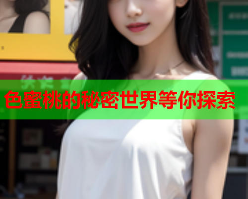 色蜜桃的秘密世界等你探索
