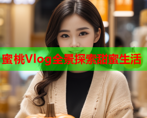 蜜桃Vlog全景探索甜蜜生活