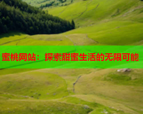 蜜桃网站：探索甜蜜生活的无限可能