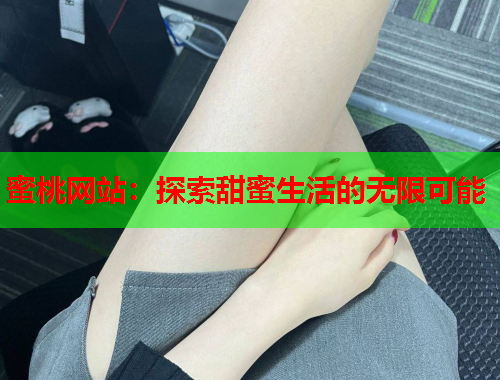 蜜桃网站：探索甜蜜生活的无限可能