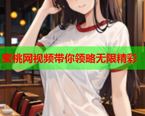 蜜桃网视频带你领略无限精彩