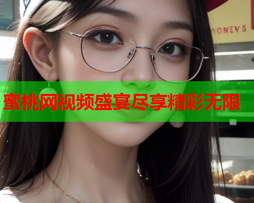 蜜桃网视频盛宴尽享精彩无限