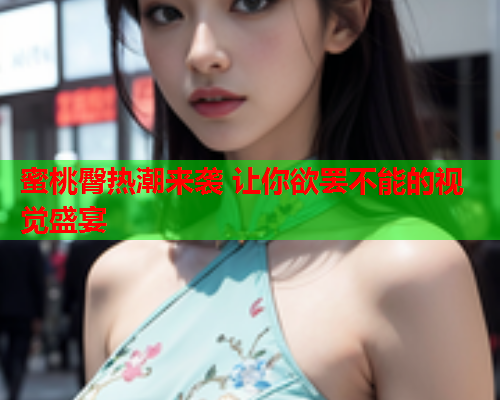 蜜桃臀热潮来袭 让你欲罢不能的视觉盛宴