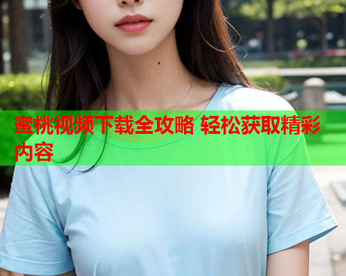 蜜桃视频下载全攻略 轻松获取精彩内容
