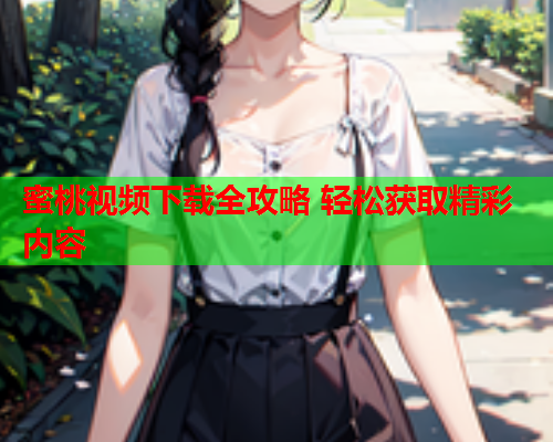 蜜桃视频下载全攻略 轻松获取精彩内容