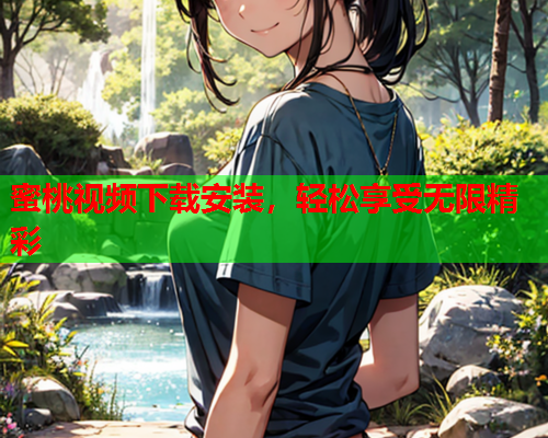 蜜桃视频下载安装，轻松享受无限精彩