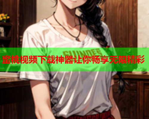 蜜桃视频下载神器让你畅享无限精彩