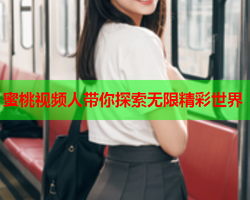 蜜桃视频人带你探索无限精彩世界