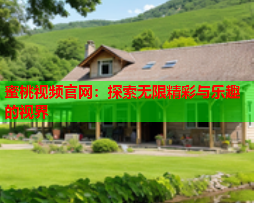 蜜桃视频官网：探索无限精彩与乐趣的视界