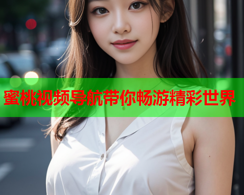 蜜桃视频导航带你畅游精彩世界
