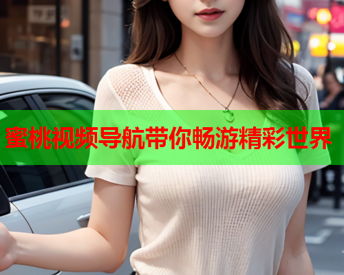 蜜桃视频导航带你畅游精彩世界