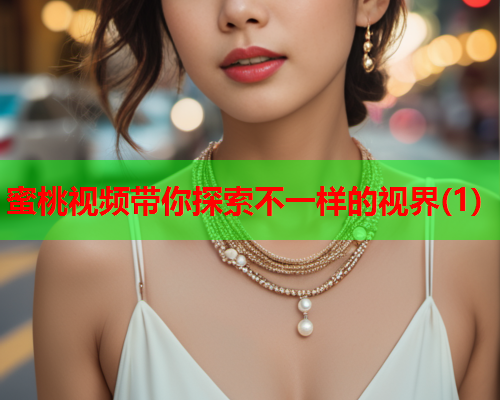 蜜桃视频带你探索不一样的视界(1)