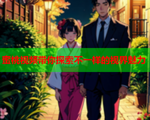 蜜桃视频带你探索不一样的视界魅力