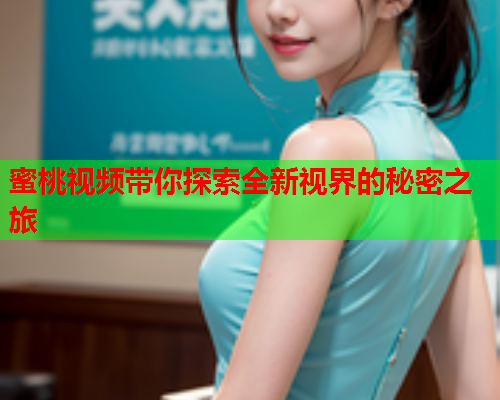 蜜桃视频带你探索全新视界的秘密之旅