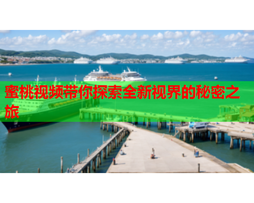 蜜桃视频带你探索全新视界的秘密之旅