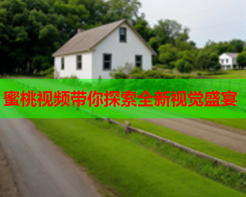 蜜桃视频带你探索全新视觉盛宴