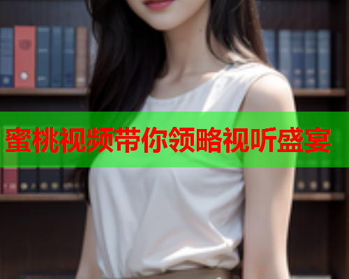 蜜桃视频带你领略视听盛宴