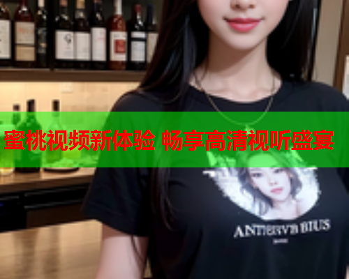 蜜桃视频新体验 畅享高清视听盛宴