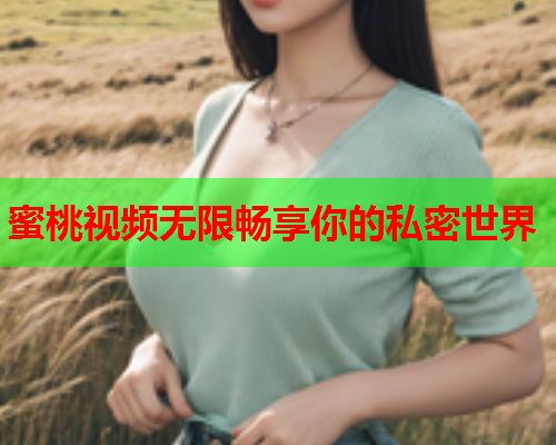 蜜桃视频无限畅享你的私密世界