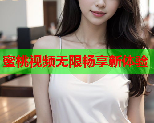 蜜桃视频无限畅享新体验