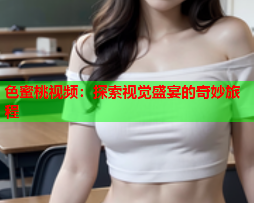 色蜜桃视频：探索视觉盛宴的奇妙旅程