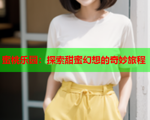 蜜桃乐园：探索甜蜜幻想的奇妙旅程