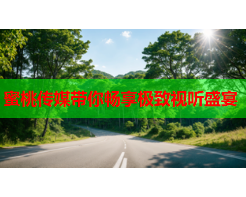 蜜桃传媒带你畅享极致视听盛宴