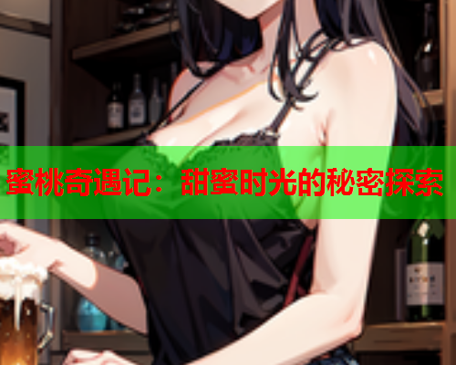 蜜桃奇遇记：甜蜜时光的秘密探索