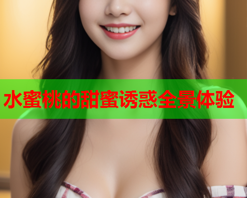 水蜜桃的甜蜜诱惑全景体验