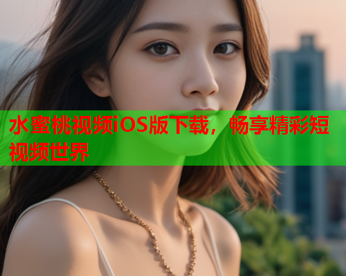 水蜜桃视频iOS版下载，畅享精彩短视频世界